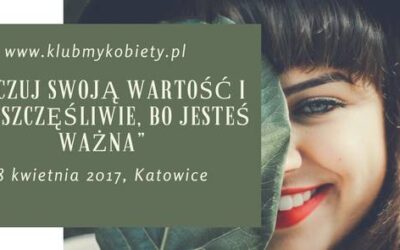 „Poczuj swoją wartość i żyj szczęśliwie, bo JESTEŚ WAŻNA”, KATOWICE 8 KWIETNIA G. 16:00